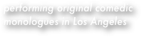 performing original comedic monologues in Los Angeles
